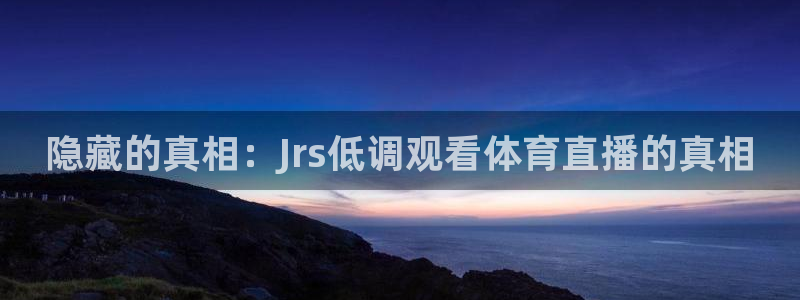 隐藏的真相：Jrs低调观看体育直播的真相